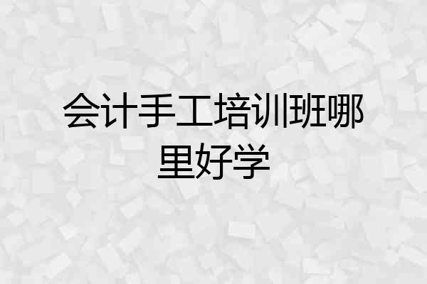 会计手工培训班哪里好学