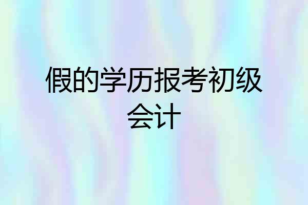 假的学历报考初级会计