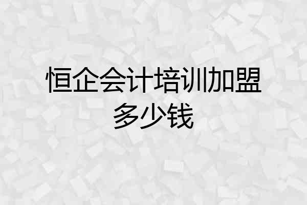 恒企会计培训加盟多少钱