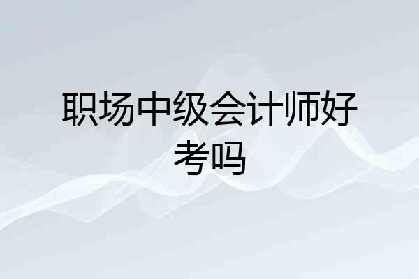 职场中级会计师好考吗