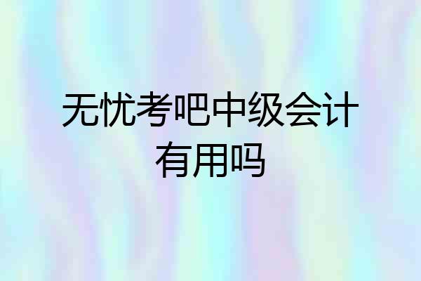 无忧考吧中级会计有用吗