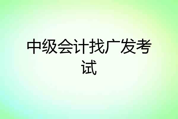 中级会计找广发考试