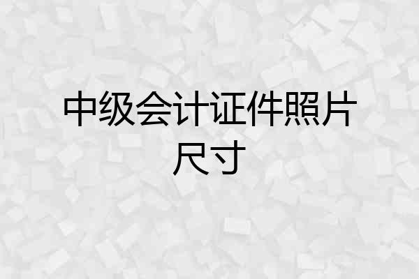 中级会计证件照片尺寸