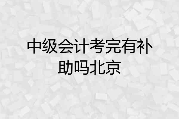 中级会计考完有补助吗北京