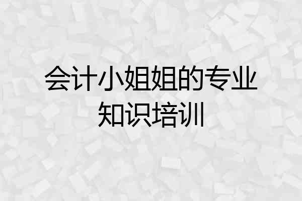 会计小姐姐的专业知识培训
