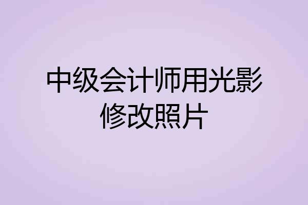 中级会计师用光影修改照片