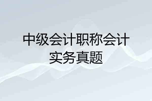 中级会计职称会计实务真题