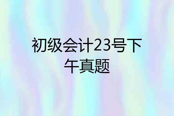 初级会计23号下午真题