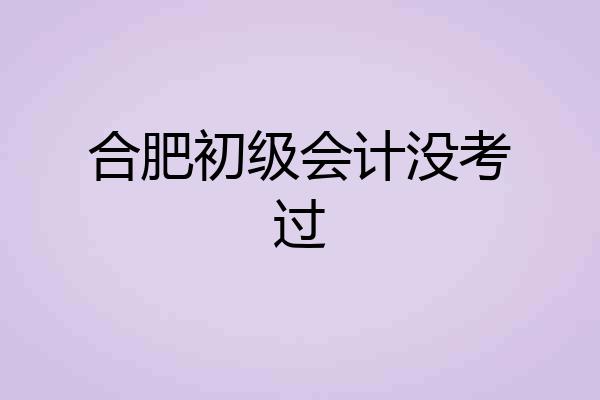 合肥初级会计没考过