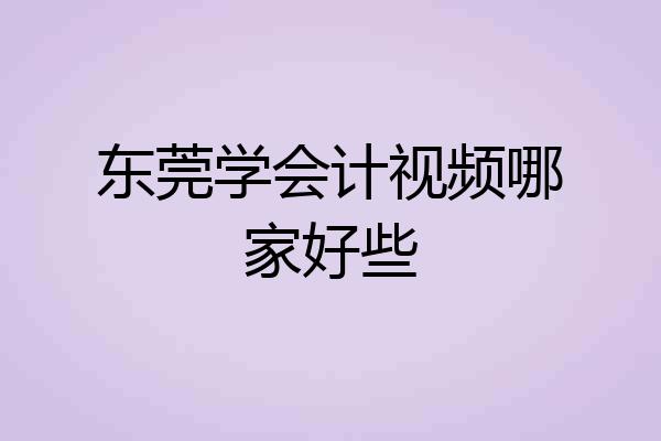 东莞学会计视频哪家好些