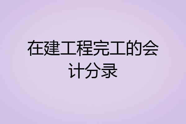 在建工程完工的会计分录
