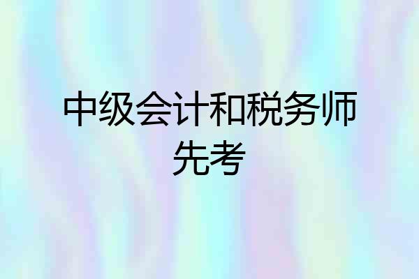 中级会计和税务师先考