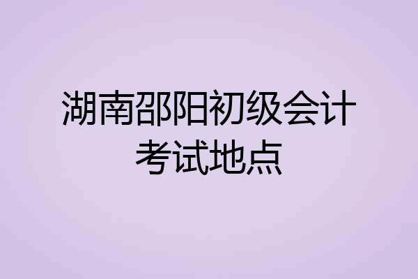 湖南邵阳初级会计考试地点