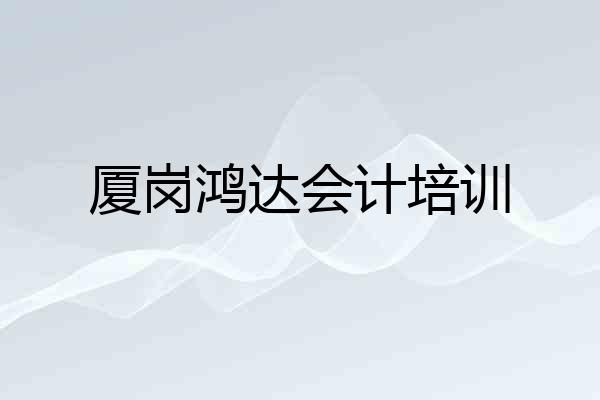 厦岗鸿达会计培训