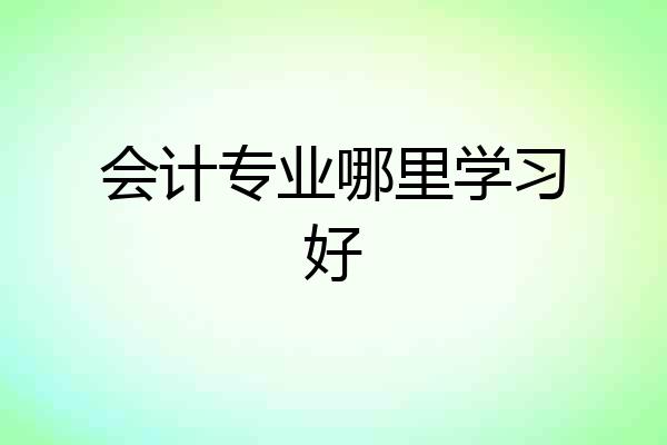 会计专业哪里学习好