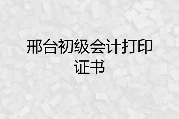 邢台初级会计打印证书