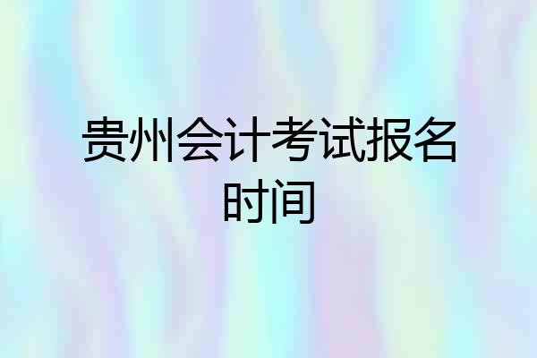 贵州会计考试报名时间