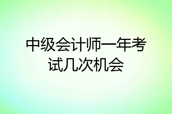 中级会计师一年考试几次机会