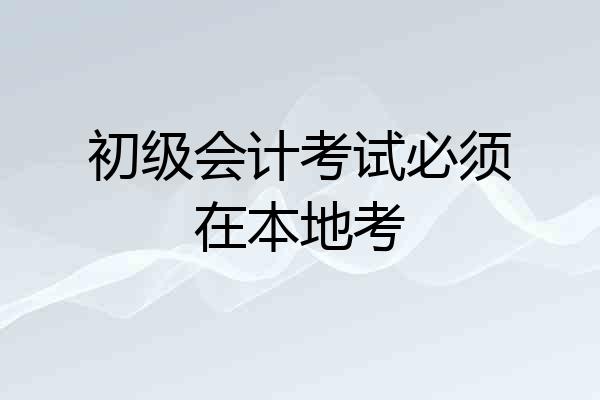 初级会计考试必须在本地考