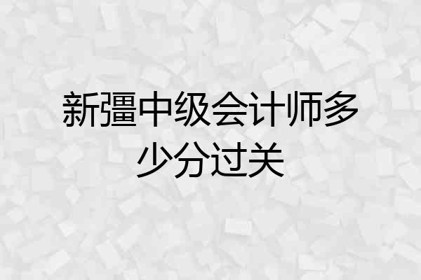 新彊中级会计师多少分过关