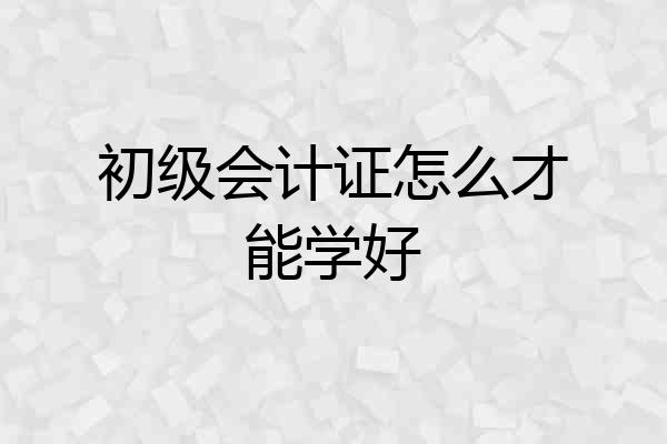 初级会计证怎么才能学好