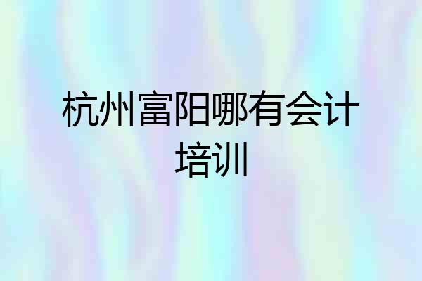 杭州富阳哪有会计培训