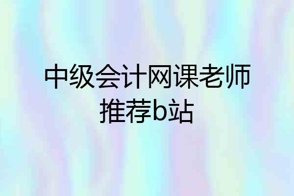 中级会计网课老师推荐b站