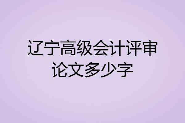 辽宁高级会计评审论文多少字