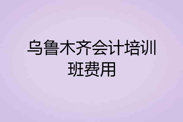 乌鲁木齐会计培训班费用