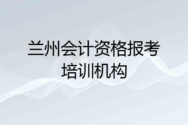 兰州会计资格报考培训机构