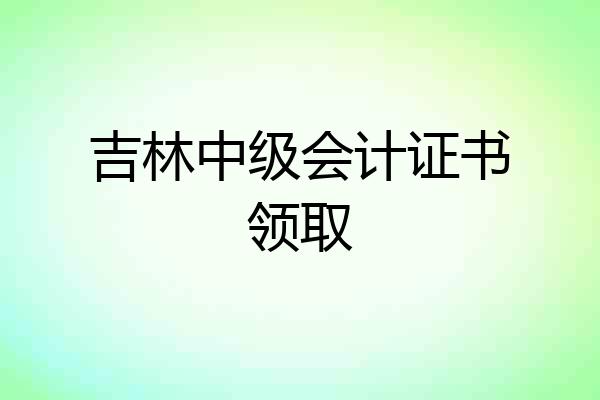 吉林中级会计证书领取