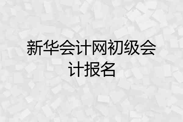 新华会计网初级会计报名