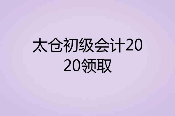 太仓初级会计2020领取