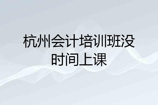 杭州会计培训班没时间上课