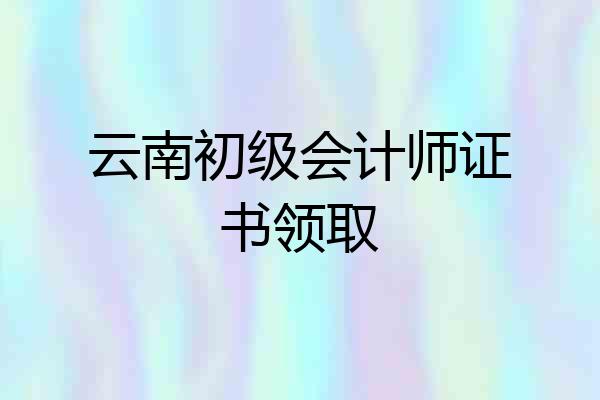 云南初级会计师证书领取