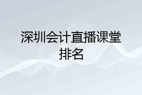 深圳会计直播课堂排名