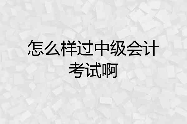 怎么样过中级会计考试啊