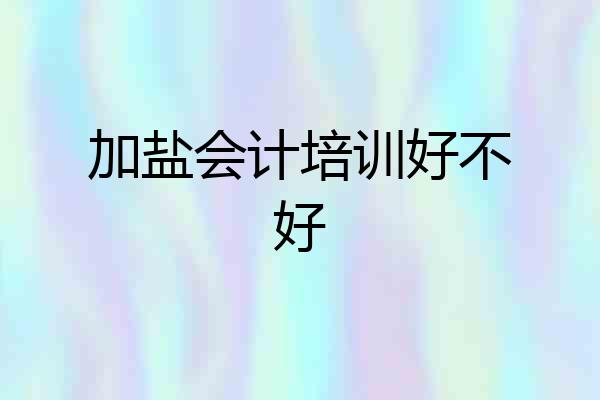 加盐会计培训好不好