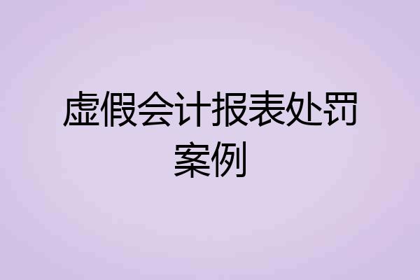 虚假会计报表处罚案例