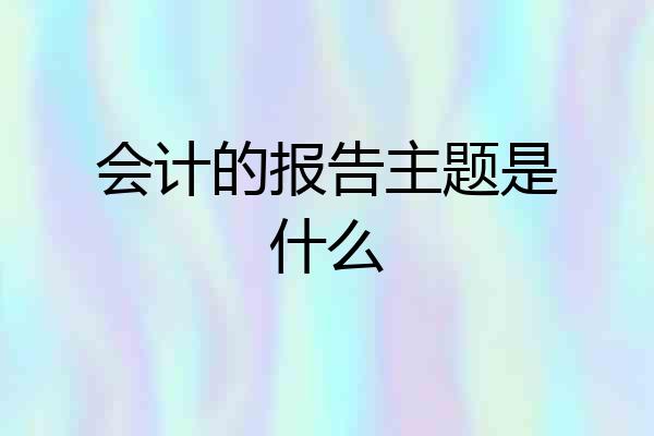 会计的报告主题是什么