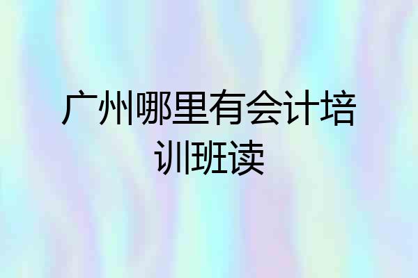 广州哪里有会计培训班读