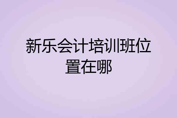 新乐会计培训班位置在哪