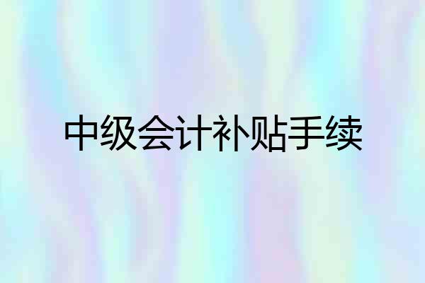 中级会计补贴手续