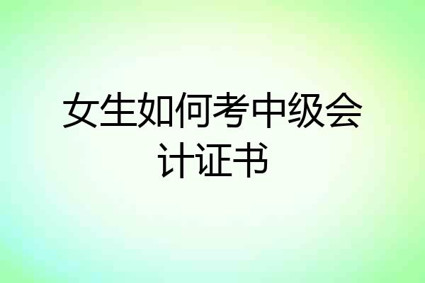 女生如何考中级会计证书