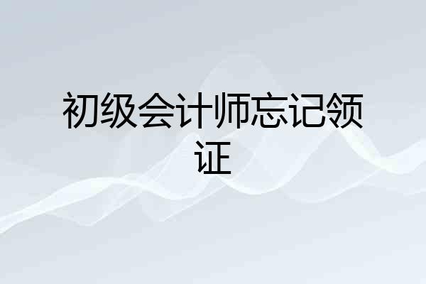 初级会计师忘记领证