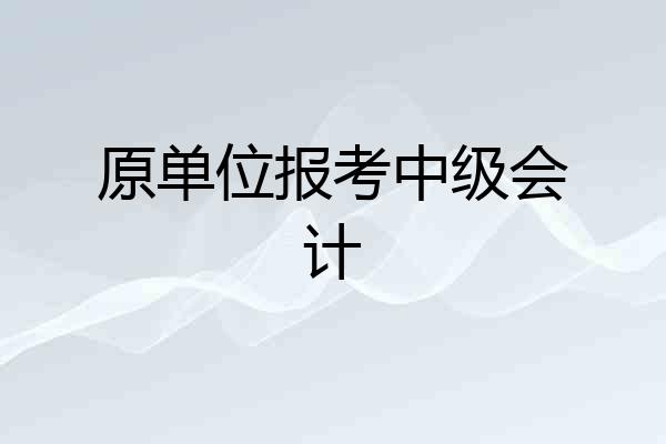 原单位报考中级会计