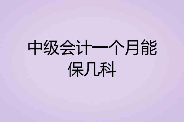中级会计一个月能保几科