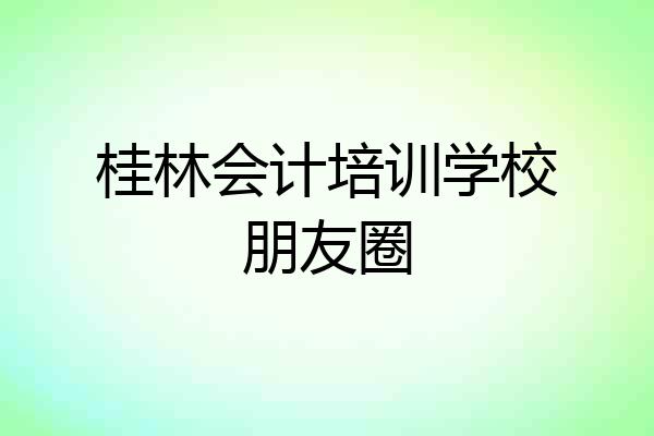 桂林会计培训学校朋友圈