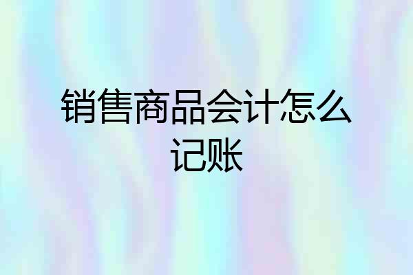 销售商品会计怎么记账