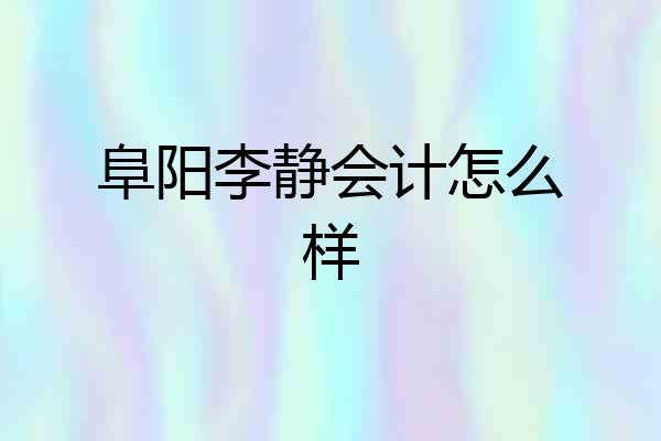 阜阳李静会计怎么样